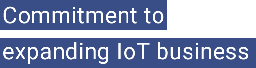 Commitment to expanding IoT business